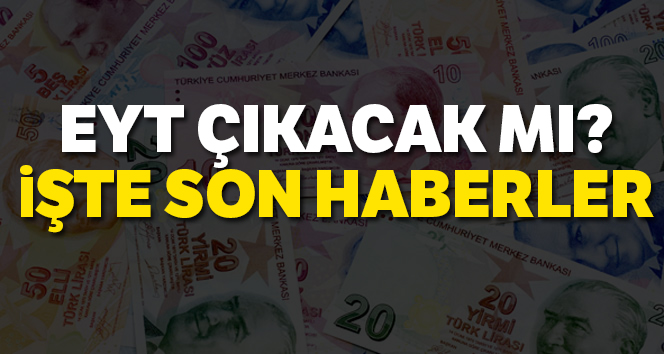 EYT Çıkar mı| EYT Son Dakika Gelişme 2019 Bugün Haberleri