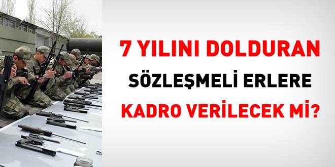 7 yılını dolduran sözleşmeli erlere kadro verilecek mi?