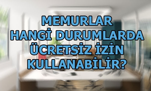 Ücretsiz izin nedir, memurlar nasıl ücretsiz izin kullanabilir?